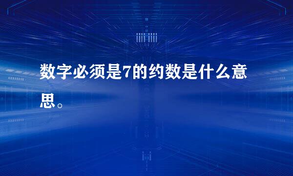 数字必须是7的约数是什么意思。