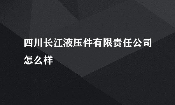 四川长江液压件有限责任公司怎么样