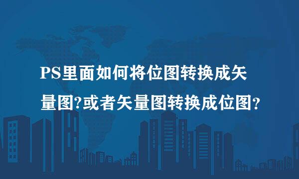 PS里面如何将位图转换成矢量图?或者矢量图转换成位图？