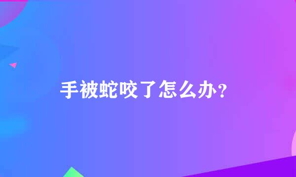 手被蛇咬了怎么办？