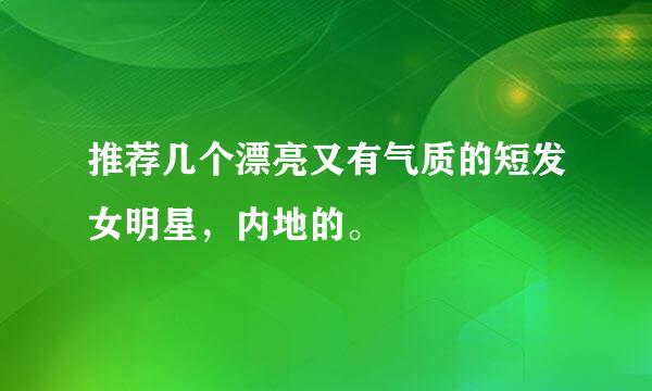 推荐几个漂亮又有气质的短发女明星，内地的。