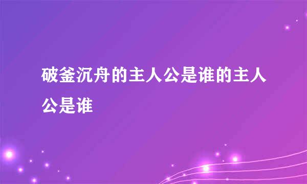 破釜沉舟的主人公是谁的主人公是谁