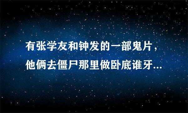 有张学友和钟发的一部鬼片，他俩去僵尸那里做卧底谁牙来自长谁就是老大的那个