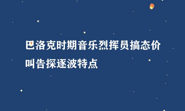 巴洛克时期音乐烈挥员搞态价叫告探逐波特点