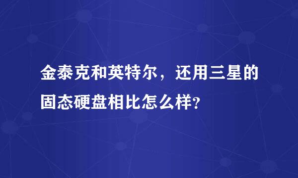 金泰克和英特尔，还用三星的固态硬盘相比怎么样？