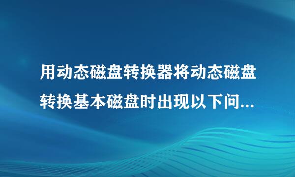 用动态磁盘转换器将动态磁盘转换基本磁盘时出现以下问题~求大神指点~如何方便地无损转换