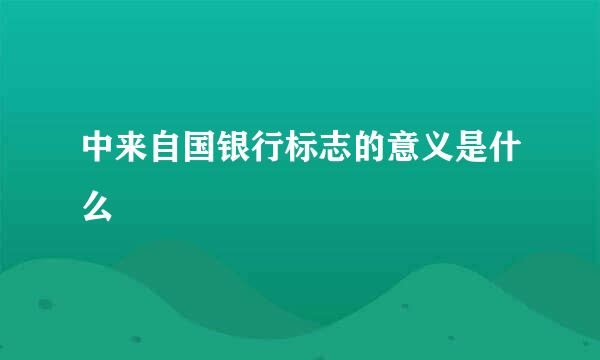 中来自国银行标志的意义是什么