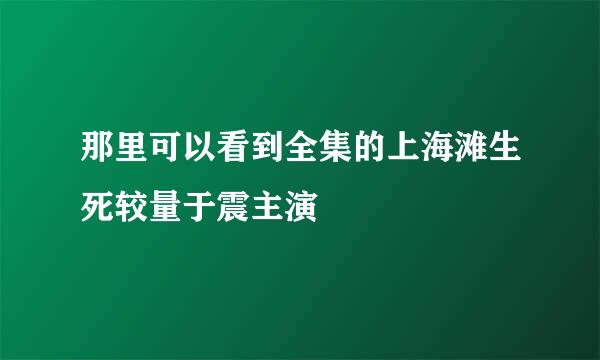 那里可以看到全集的上海滩生死较量于震主演