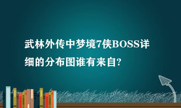 武林外传中梦境7侠BOSS详细的分布图谁有来自?