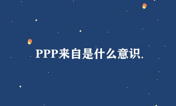 PPP来自是什么意识