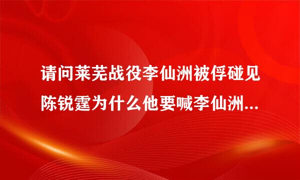 请问莱芜战役李仙洲被俘碰见陈锐霆为什么他要喊李仙洲叫军座?