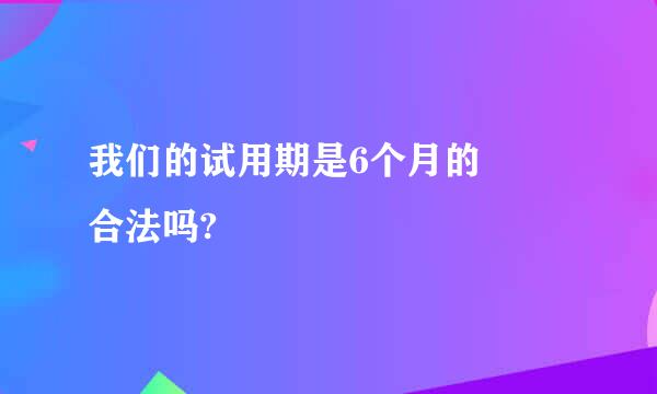 我们的试用期是6个月的  合法吗?