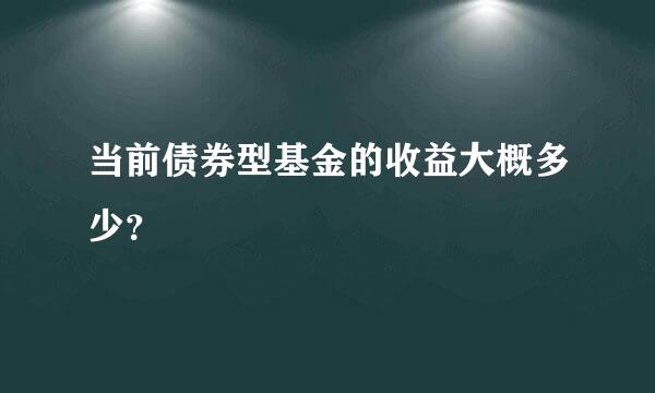 当前债券型基金的收益大概多少？