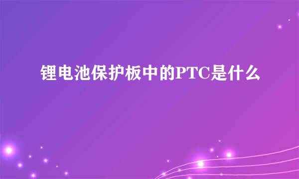 锂电池保护板中的PTC是什么