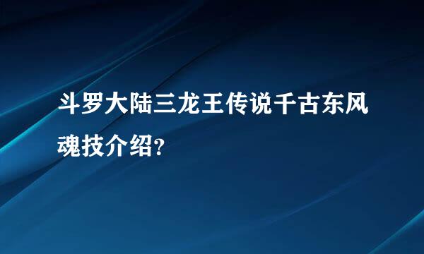 斗罗大陆三龙王传说千古东风魂技介绍？