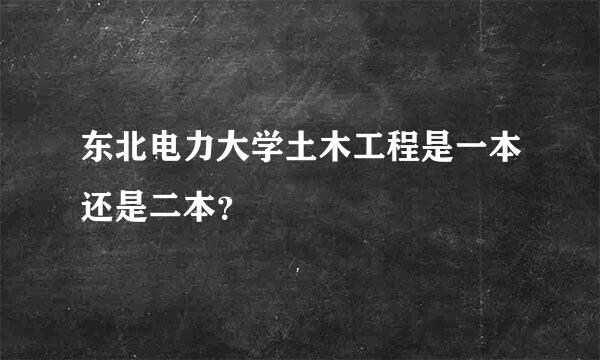 东北电力大学土木工程是一本还是二本？