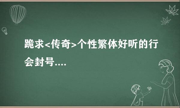 跪求<传奇>个性繁体好听的行会封号....