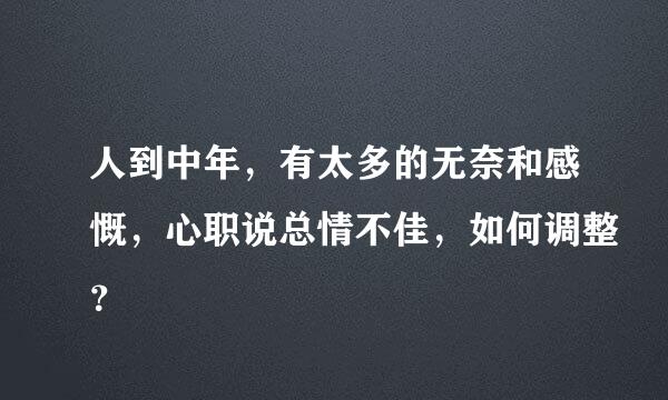 人到中年，有太多的无奈和感慨，心职说总情不佳，如何调整？