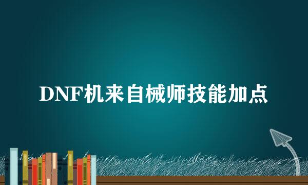 DNF机来自械师技能加点