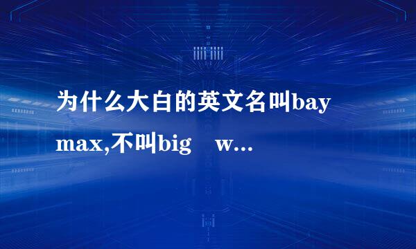 为什么大白的英文名叫bay max,不叫big write