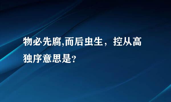 物必先腐,而后虫生，控从高独序意思是？