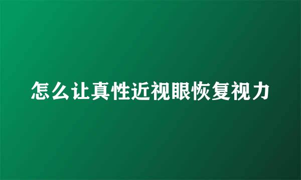 怎么让真性近视眼恢复视力