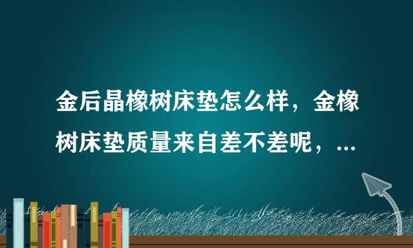 金后晶橡树床垫怎么样，金橡树床垫质量来自差不差呢，真实反馈