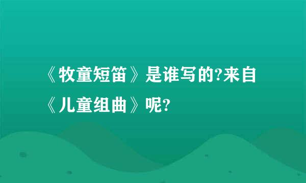 《牧童短笛》是谁写的?来自《儿童组曲》呢?