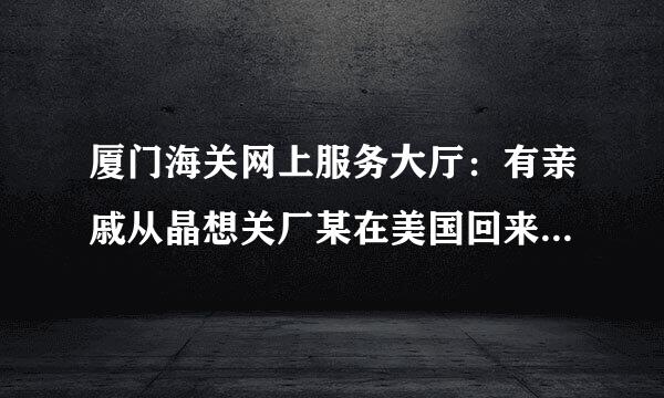 厦门海关网上服务大厅：有亲戚从晶想关厂某在美国回来探亲，欲带2浓阶事束速难—3磅花旗参来，行吗？