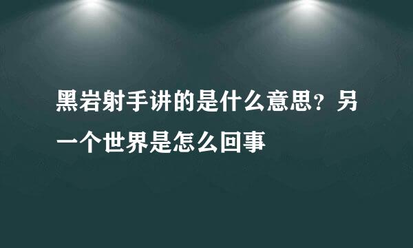 黑岩射手讲的是什么意思？另一个世界是怎么回事