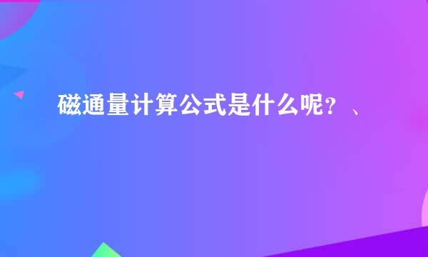 磁通量计算公式是什么呢？、