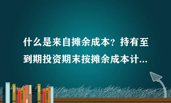 什么是来自摊余成本？持有至到期投资期末按摊余成本计量是什么意思？？麻烦懂会计的朋友帮忙谅解一下