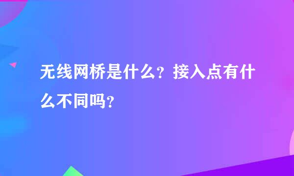 无线网桥是什么？接入点有什么不同吗？