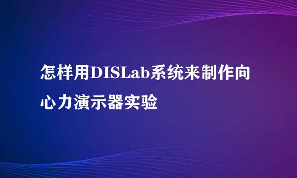 怎样用DISLab系统来制作向心力演示器实验