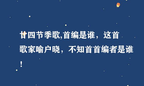 廿四节季歌,首编是谁，这首歌家喻户晓，不知首首编者是谁！