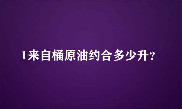 1来自桶原油约合多少升？