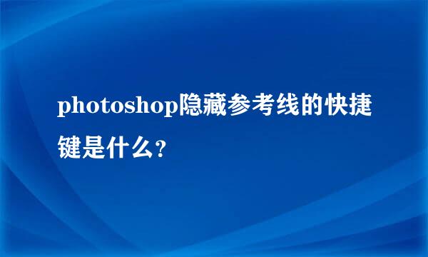 photoshop隐藏参考线的快捷键是什么？