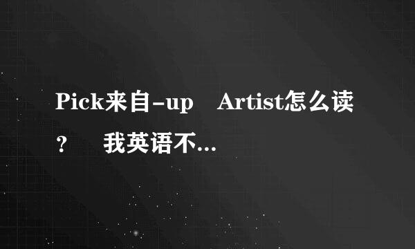 Pick来自-up Artist怎么读？ 我英语不好 知道的麻烦说下 谢谢~