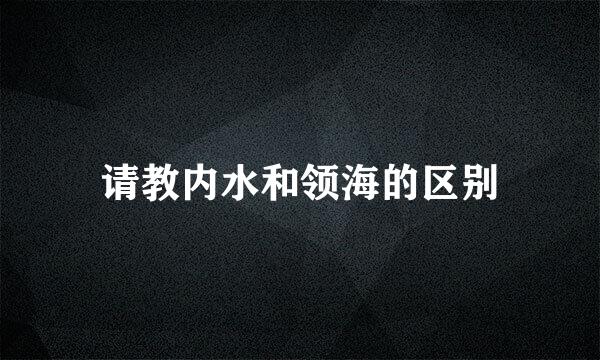 请教内水和领海的区别