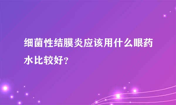 细菌性结膜炎应该用什么眼药水比较好？