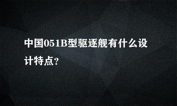 中国051B型驱逐舰有什么设计特点？