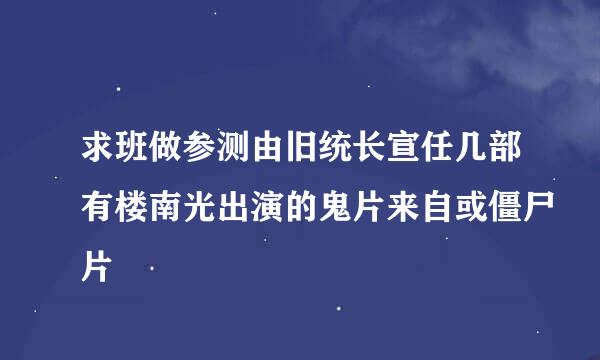 求班做参测由旧统长宣任几部有楼南光出演的鬼片来自或僵尸片