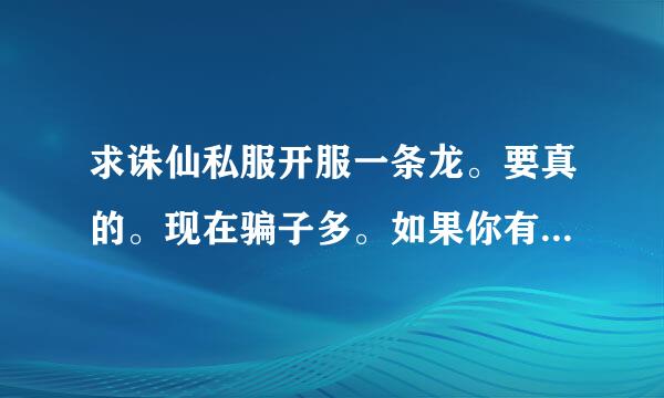 求诛仙私服开服一条龙。要真的。现在骗子多。如果你有开服经验的也可以交流交流！谢谢！