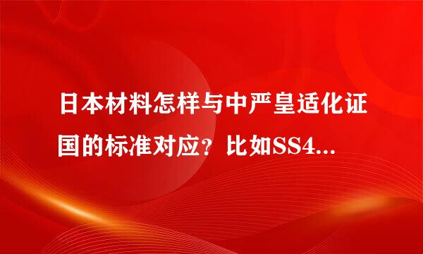 日本材料怎样与中严皇适化证国的标准对应？比如SS400对应中国的哪种材料，好像是Q235，但不太确定，请大虾们帮忙了。