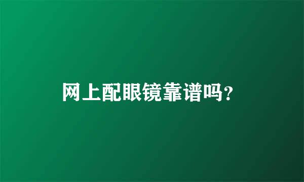 网上配眼镜靠谱吗？