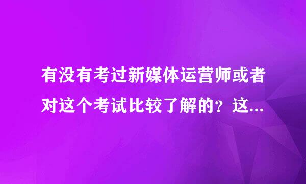 有没有考过新媒体运营师或者对这个考试比较了解的？这个考试有必要考吗？含金量高不来自高？