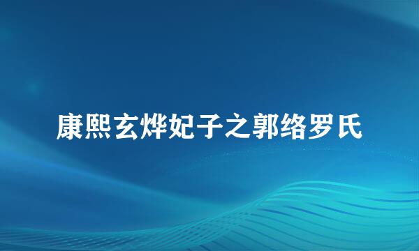 康熙玄烨妃子之郭络罗氏