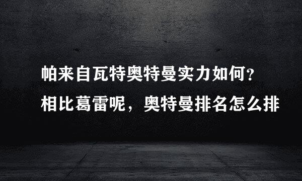 帕来自瓦特奥特曼实力如何？相比葛雷呢，奥特曼排名怎么排