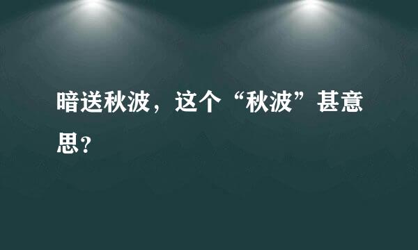 暗送秋波，这个“秋波”甚意思？