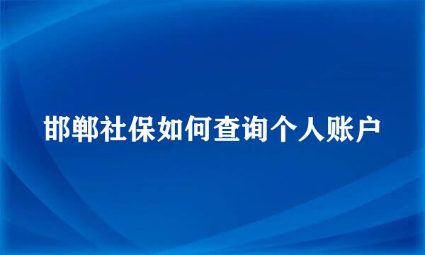 邯郸社保如何查询个人账户